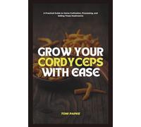 Grow Your Cordyceps With Ease: A Practical Guide to Home Cultivation, Processing, and Selling These Mushrooms (Real Food. Rooted Remedies. Homegrown Health.)