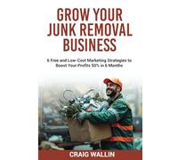 Grow Your Junk Removal Business: 6 Free and Low-Cost Marketing Strategies to Boost Your Profits 50% in 6 Months