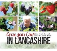 Grow Your Own in Lancashire: How to Get the Best from the North West!