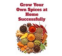 Grow Your Own Spices at Home Successfully (A Detailed, Informative Series on Homesteading)