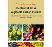 Grow Your Own: The Central Texas Vegetable Garden Planner.: A Comprehensive Guided Journal for Sustainable Gardening in Zone 8