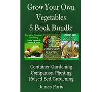 Grow Your Own Vegetables: 3 Book Bundle: Container Gardening, Raised Bed Gardening, Companion Planting