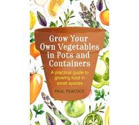 Grow Your Own Vegetables in Pots and Containers: A practical guide to growing food in small spaces