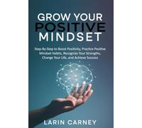 Grow Your Positive Mindset: Step by Step to Boost Positivity, Practice Positive Mindset Habits, Recognize Your Strengths, Change Your Life and Achieve Success