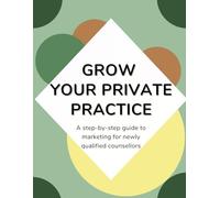 Grow Your Private Practice: A step-by-step marketing guide for newly qualified counsellors