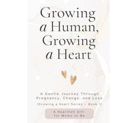 Growing a Human, Growing a Heart: A Gentle Journey Through Pregnancy, Change, and Love (The Growing a Heart)