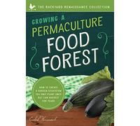 Growing a Permaculture Food Forest: How to Create a Garden Ecosystem You Only Plant Once But Can Harvest for Years (Backyard Renaissance)