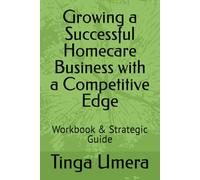 Growing a Successful Homecare Business with a Competitive Edge: Workbook & Strategic Guide