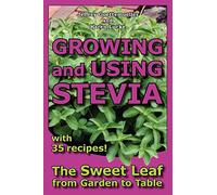 Growing and Using Stevia: The Sweet Leaf from Garden to Table with 35 Recipes