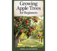 Growing Apple Trees For Beginners: A Step-by-step Guide to a Healthy Harvest in Record Time (The Fruit Grower’s Journey)