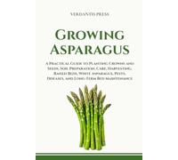 Growing Asparagus: A Practical Guide to Planting Crowns and Seeds, Soil Preparation, Care, Harvesting, Raised Beds, White Asparagus, Pests, Diseases, ... (Verdantis Practical Growing Guides)