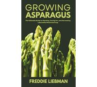 Growing Asparagus: The Ultimate Guide to Planting, Caring for, and Harvesting a Bountiful Perennial Crop