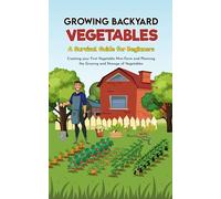 Growing Backyard Vegetables: A Survival Guide For Beginners,Creating Your First Vegetable Mini-Farm And Planing The Growing And Storage Of Vegetables