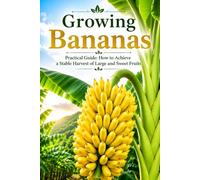 Growing Bananas: Practical Guide: How to Achieve a Stable Harvest of Large and Sweet Fruits