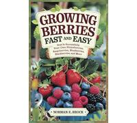GROWING BERRIES FAST AND EASY: How to Successfully Grow Your Own Strawberries, Raspberries, Blueberries, Blackberries, and More