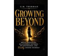 Growing Beyond: Break Unhealthy Relationship Patterns, Set Boundaries, and Finally Choose yourself