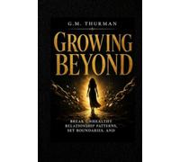 Growing Beyond: Break Unhealthy Relationship Patterns, Set Boundaries, and Finally Choose Yourself