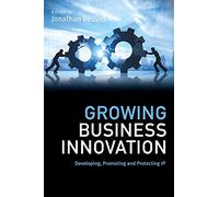 Growing Business Innovation: Developing, Promoting and Protecting IP