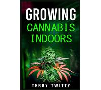Growing Cannabis Indoors: Grow Your Own Marijuana Indoors Using This Easy-to-Follow Guide (2022 Crash Course for Beginners)