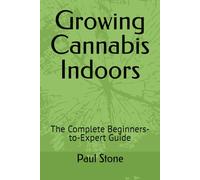 Growing Cannabis Indoors: The Complete Beginners-to-Expert Guide (All About The World of Cannabis by Paul Stone)