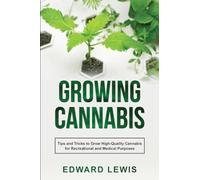Growing Cannabis: Tips and Tricks to Grow High-Quality Cannabis for Recreational and Medical Purposes
