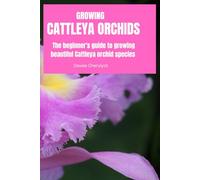 GROWING CATTLEYA ORCHIDS: The beginner's guide to growing beautiful Cattleya orchid species (Flowers)