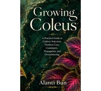 Growing Coleus: A Practical Guide to Cultivar Selection, Outdoor Care, Containers, Propagation, and Overwintering