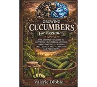 Growing Cucumbers For Beginners: THE COMPLETE GUIDE TO GROWING CUCUMBERS AT HOME: SEED STARTING, PLANTING, TRELLISING, CARE, HARVESTING, AND PRESERVING (The Ox n Rabbit Homestead Guide Series)