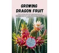 Growing Dragon Fruit: A complete step-by-step guide to growing Dragon Fruit (Pitahaya): from choosing a variety and preparing planting material to care, pollination, and harvesting.