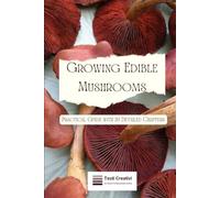 Growing Edible Mushrooms: Practical Guide with 20 Detailed Chapters (Plant Cultivation, Botany & Practical Gardening)