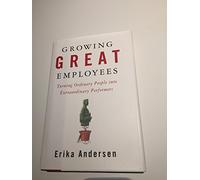 Growing Great Employees: Turning Ordinary People into Extraordinary Performers