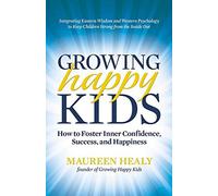 Growing Happy Kids: How to Foster Inner Confidence, Success, and Happiness