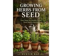 Growing Herbs from Seed: Easy Steps for Healthy Plants from Start to Harvest (Fresh Herbs at Home)