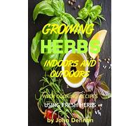 Growing Herbs Indoors and Outdoors: With Cooking Recipes Using Fresh Herbs