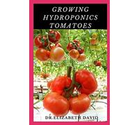 GROWING HYDROPONICS TOMATOES: Easy Step by Step Guide To Growing Tomatoes Hydroponically