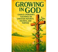 Growing in God: Charles Spurgeon’s Teachings on Christian Maturity, Holiness, and Purpose