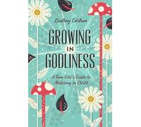 Growing in Godliness: A Teen Girl's Guide to Maturing in Christ