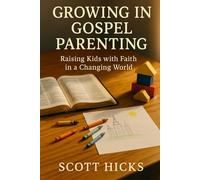 Growing in Gospel Parenting: Raising Kids with Faith in a Changing World