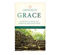Growing in Grace: A Practical Guide to Christian Sanctification (Grace Groups Discipleship Curriculum)
