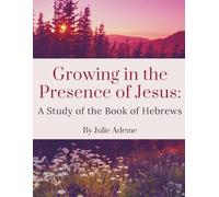 Growing in the Presence of Jesus: A Study of the Book of Hebrews