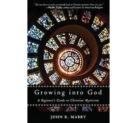 Growing Into God: A Beginner's Guide to Christian Mysticism