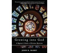 Growing Into God: A Beginner's Guide to Christian Mysticism