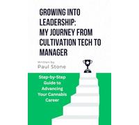 GROWING INTO LEADERSHIP: MY JOURNEY FROM CULTIVATION TECH TO MANAGER: Step-by-Step Guide to Advancing Your Cannabis Career (All About The World of Cannabis by Paul Stone)