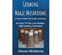 Growing Magic Mushrooms. A New Indoor Growing Technique: An Easy To Use, Low Budget, High Quality Technique