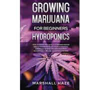 Growing Marijuana for Beginners - Hydroponics: How to Grow High Quality Cannabis Indoor and Outdoor and Build your Hydroponic Gardening System. Become an Expert on Horticulture and Aquaponic Systems.