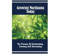 Growing Marijuana Today: The Process Of Germinating, Growing And Harvesting