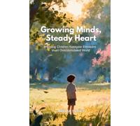 Growing Minds, Steady Hearts: Helping Children Navigate Emotions in an Overstimulated World (Mindful Parenting for Everyday Life)
