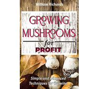 GROWING MUSHROOMS for PROFIT - Simple and Advanced Techniques for Growing