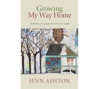 Growing My Way Home : Stories of Resilience and Care