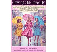 Growing Old Gracefully: A Woman’s Guide to Navigating Aging with Class, Self-Assurance, and Undeniable Style